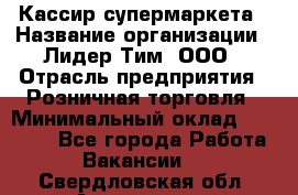 Кассир супермаркета › Название организации ­ Лидер Тим, ООО › Отрасль предприятия ­ Розничная торговля › Минимальный оклад ­ 25 000 - Все города Работа » Вакансии   . Свердловская обл.,Алапаевск г.